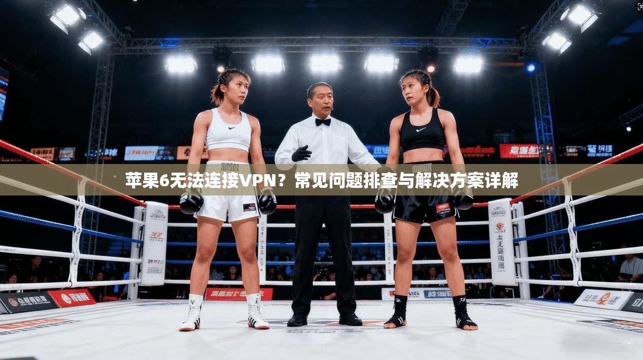 苹果6无法连接VPN？常见问题排查与解决方案详解