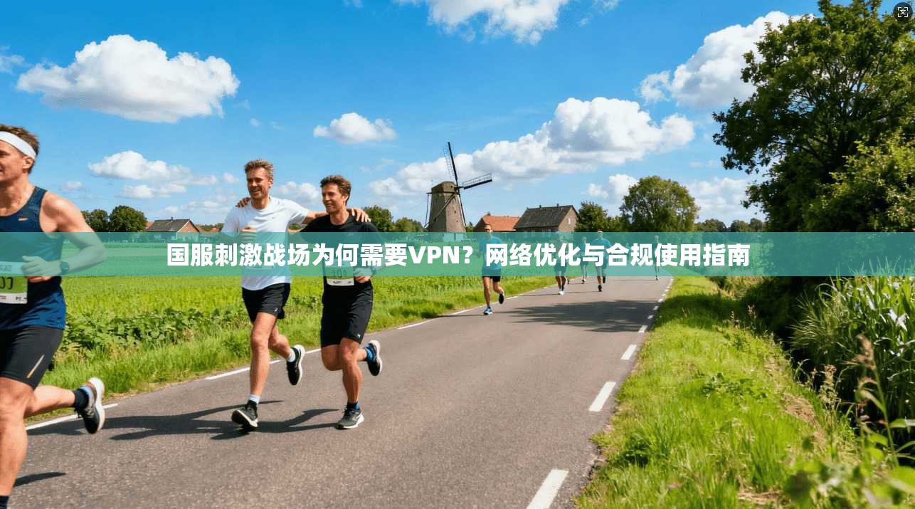 国服刺激战场为何需要VPN？网络优化与合规使用指南