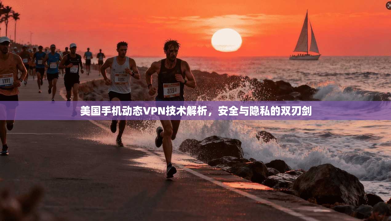 美国手机动态VPN技术解析，安全与隐私的双刃剑