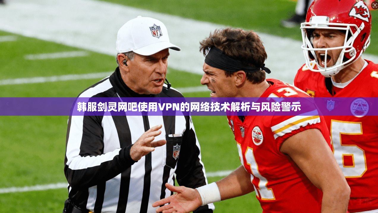 韩服剑灵网吧使用VPN的网络技术解析与风险警示