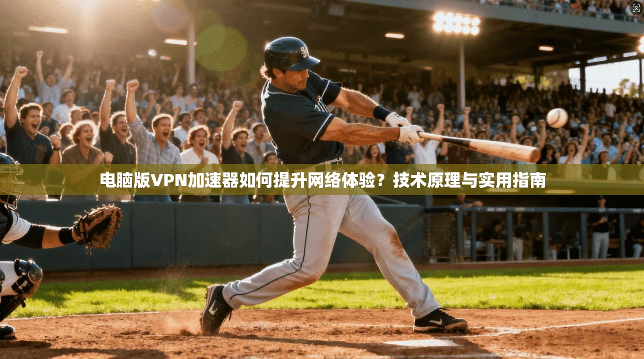 电脑版VPN加速器如何提升网络体验？技术原理与实用指南