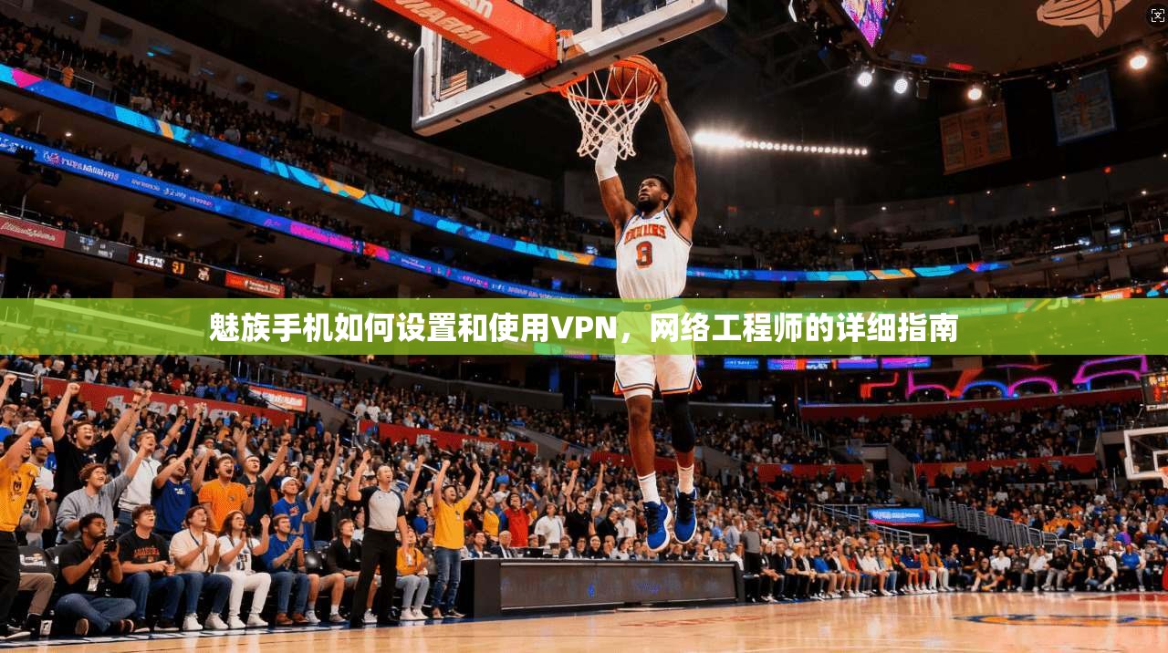 魅族手机如何设置和使用VPN，网络工程师的详细指南