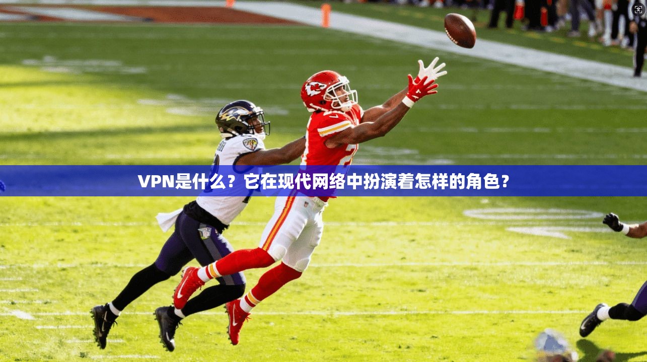 VPN是什么？它在现代网络中扮演着怎样的角色？