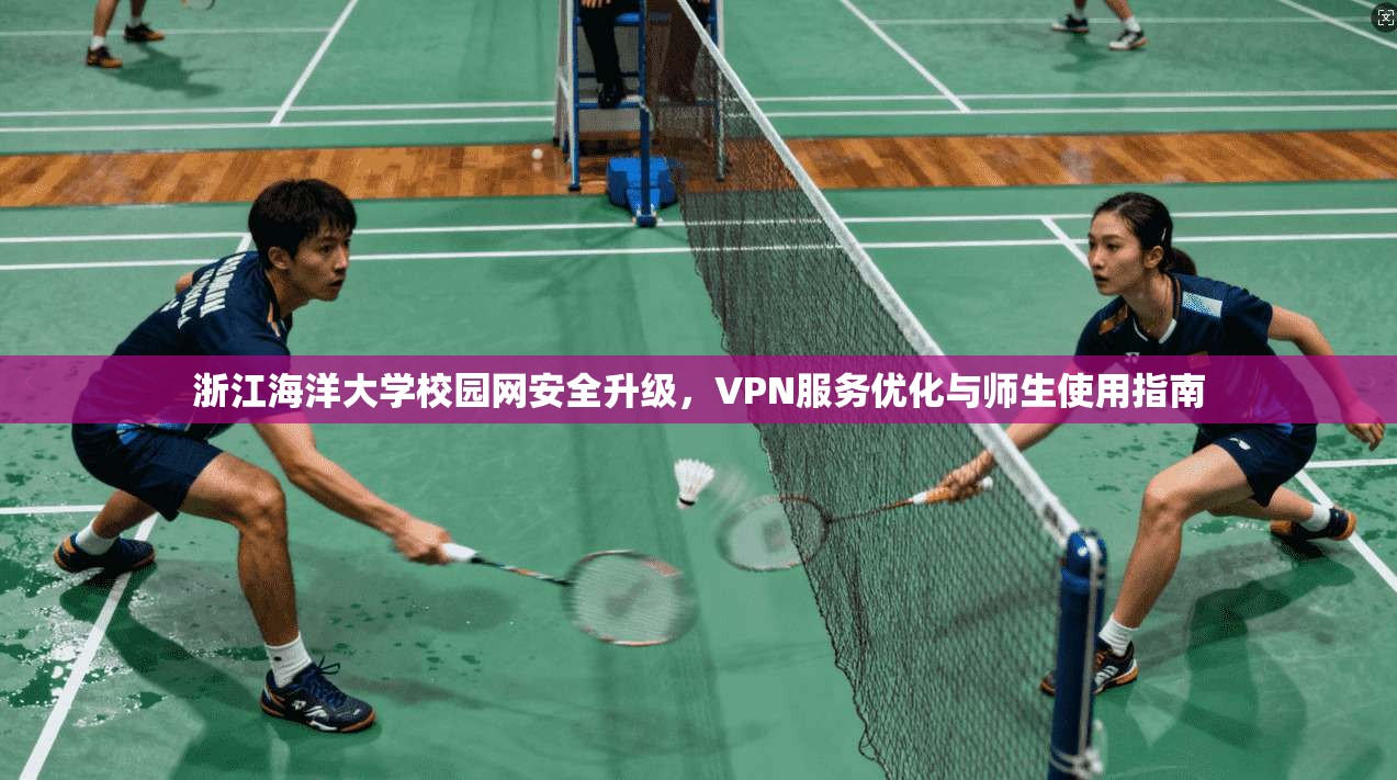 浙江海洋大学校园网安全升级，VPN服务优化与师生使用指南