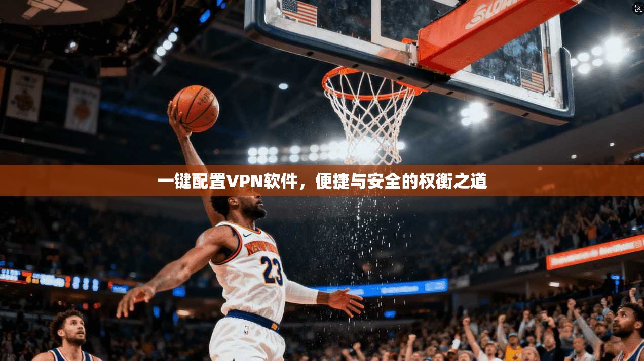 一键配置VPN软件，便捷与安全的权衡之道