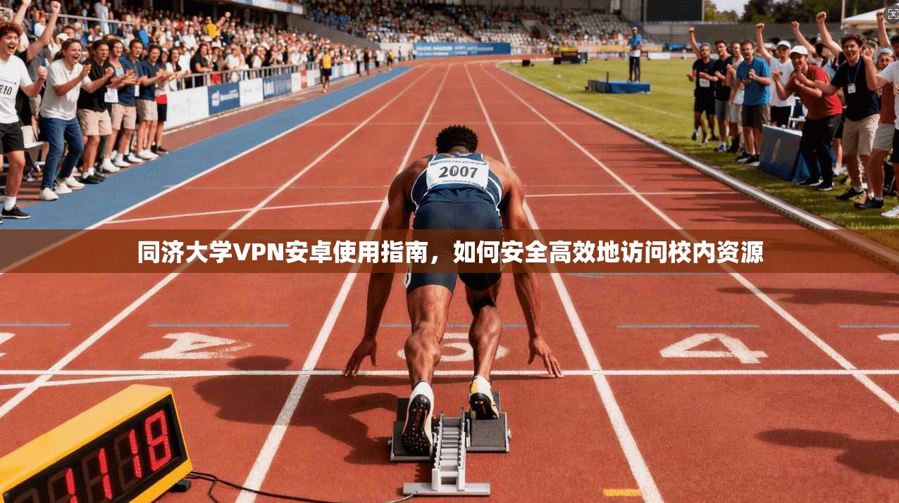 同济大学VPN安卓使用指南，如何安全高效地访问校内资源