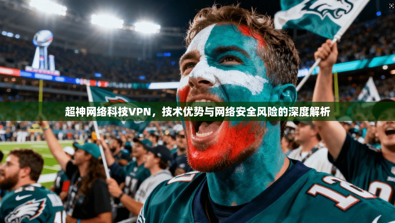 超神网络科技VPN，技术优势与网络安全风险的深度解析
