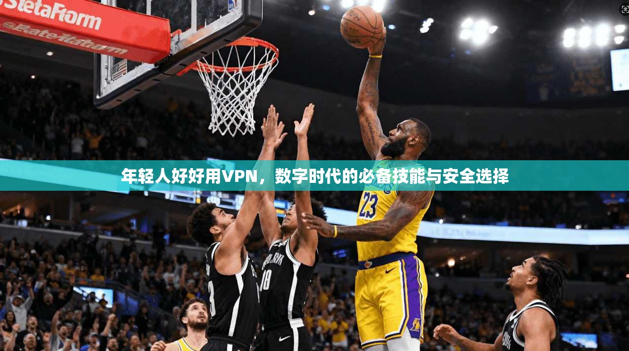 年轻人好好用VPN，数字时代的必备技能与安全选择