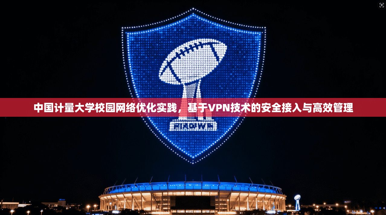 中国计量大学校园网络优化实践，基于VPN技术的安全接入与高效管理