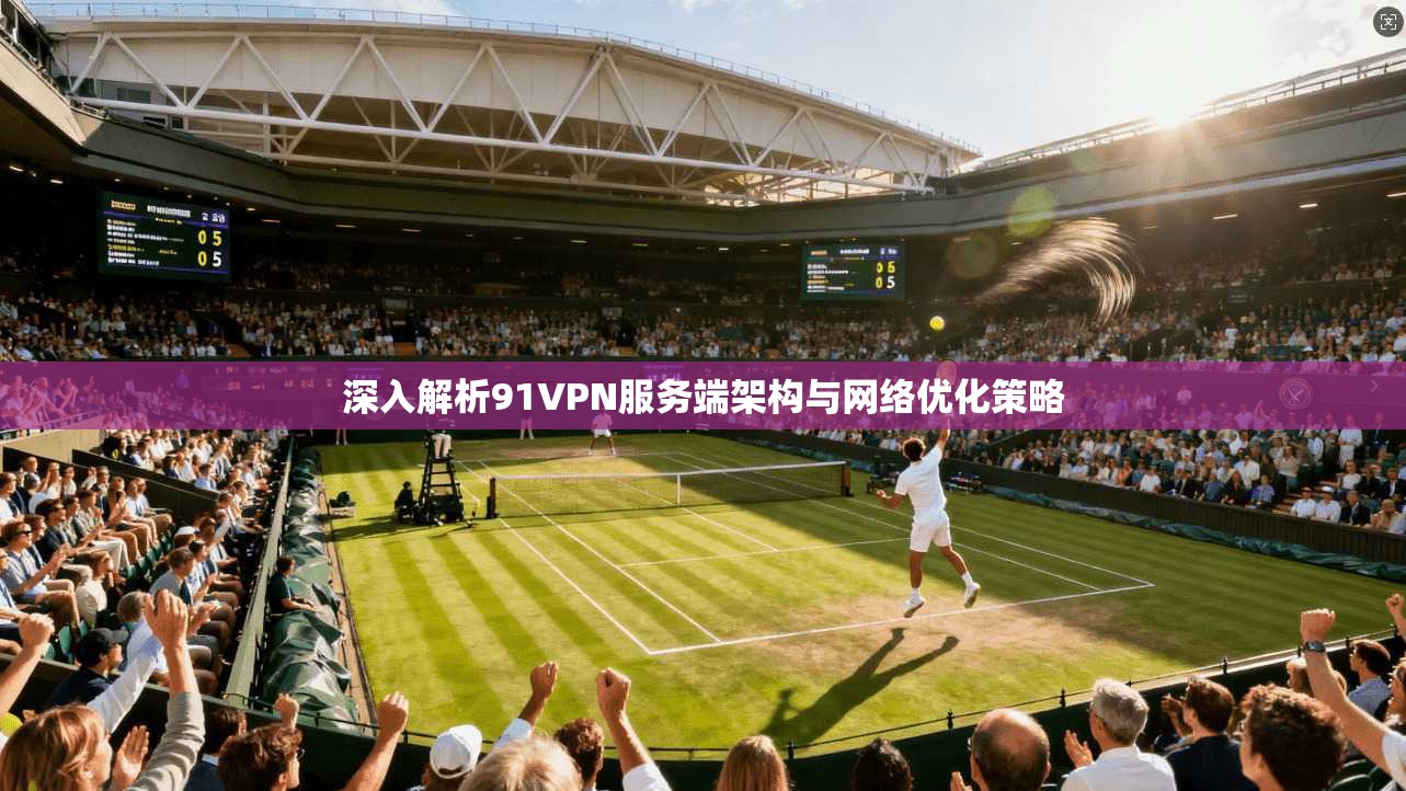 深入解析91VPN服务端架构与网络优化策略