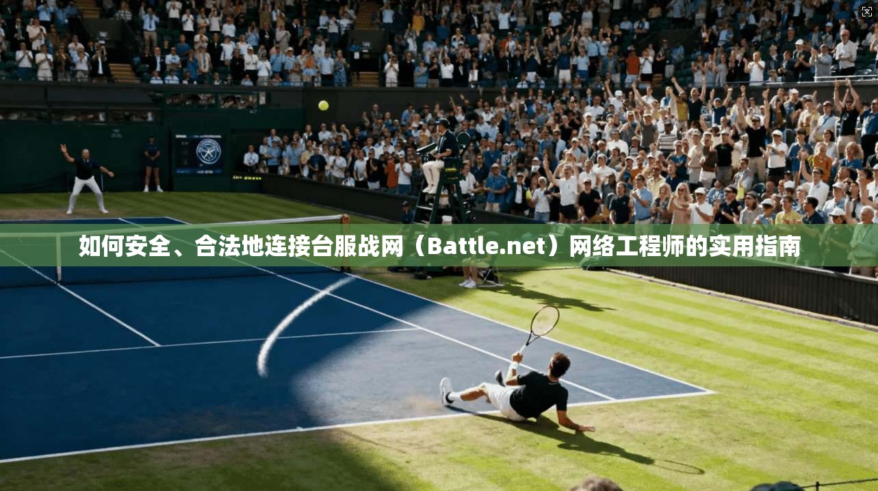 如何安全、合法地连接台服战网（Battle.net）网络工程师的实用指南