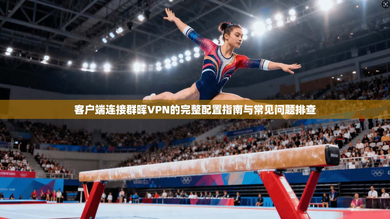 客户端连接群晖VPN的完整配置指南与常见问题排查