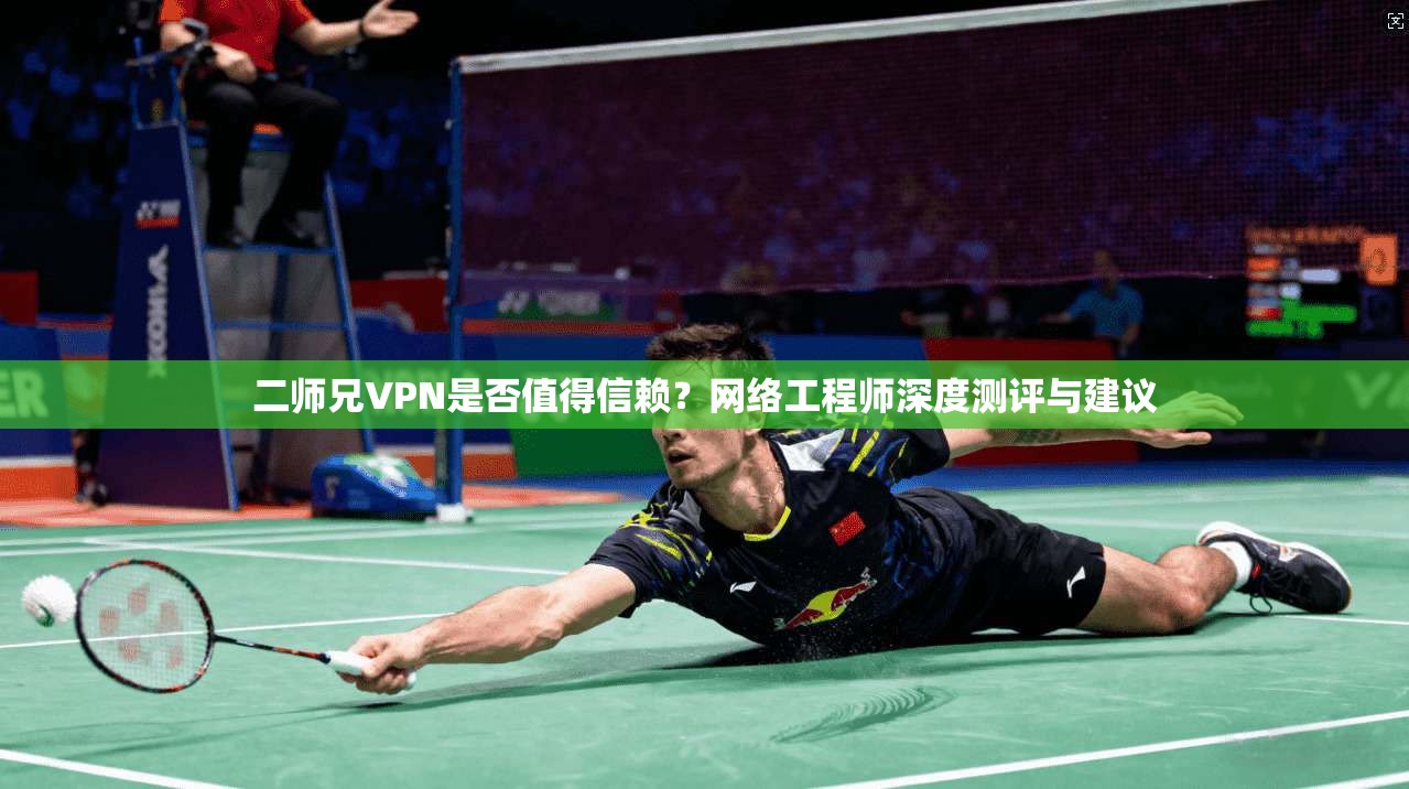 二师兄VPN是否值得信赖？网络工程师深度测评与建议