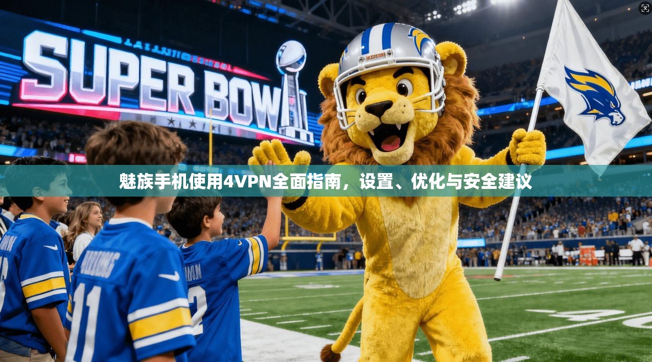 魅族手机使用4VPN全面指南，设置、优化与安全建议