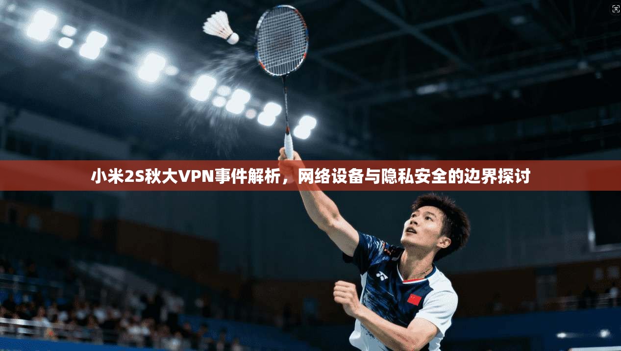 小米2S秋大VPN事件解析，网络设备与隐私安全的边界探讨