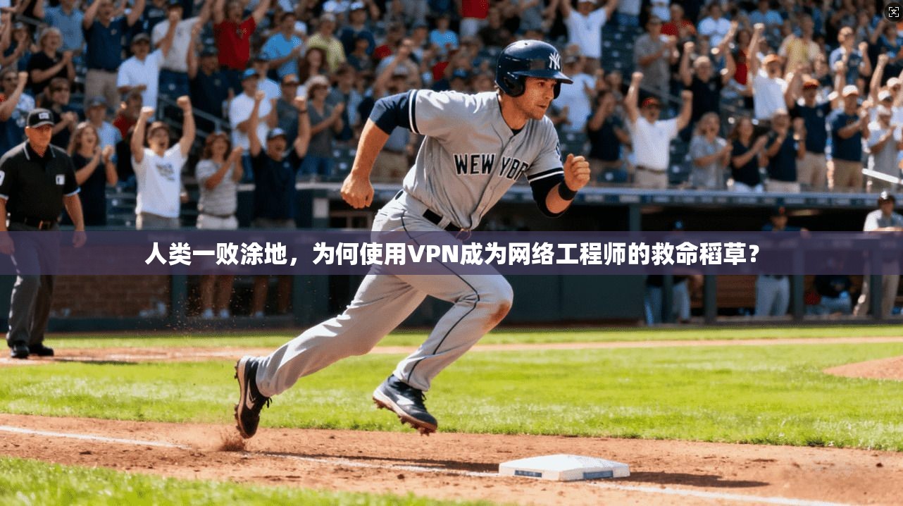 人类一败涂地，为何使用VPN成为网络工程师的救命稻草？