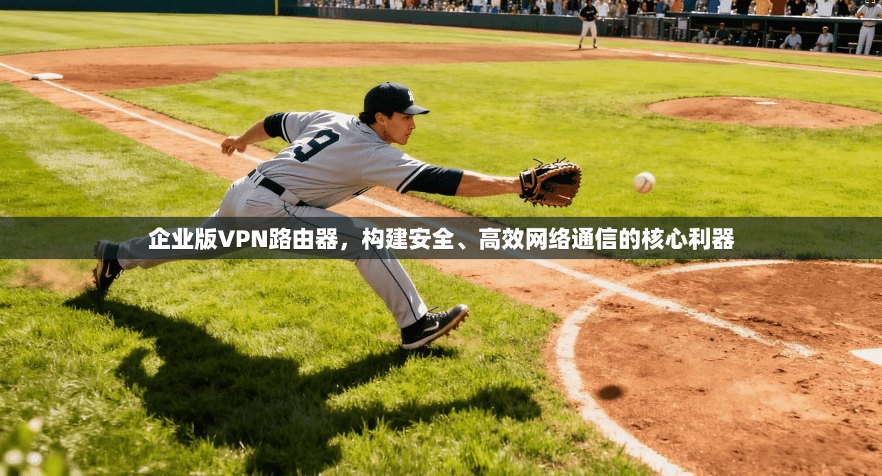 企业版VPN路由器，构建安全、高效网络通信的核心利器