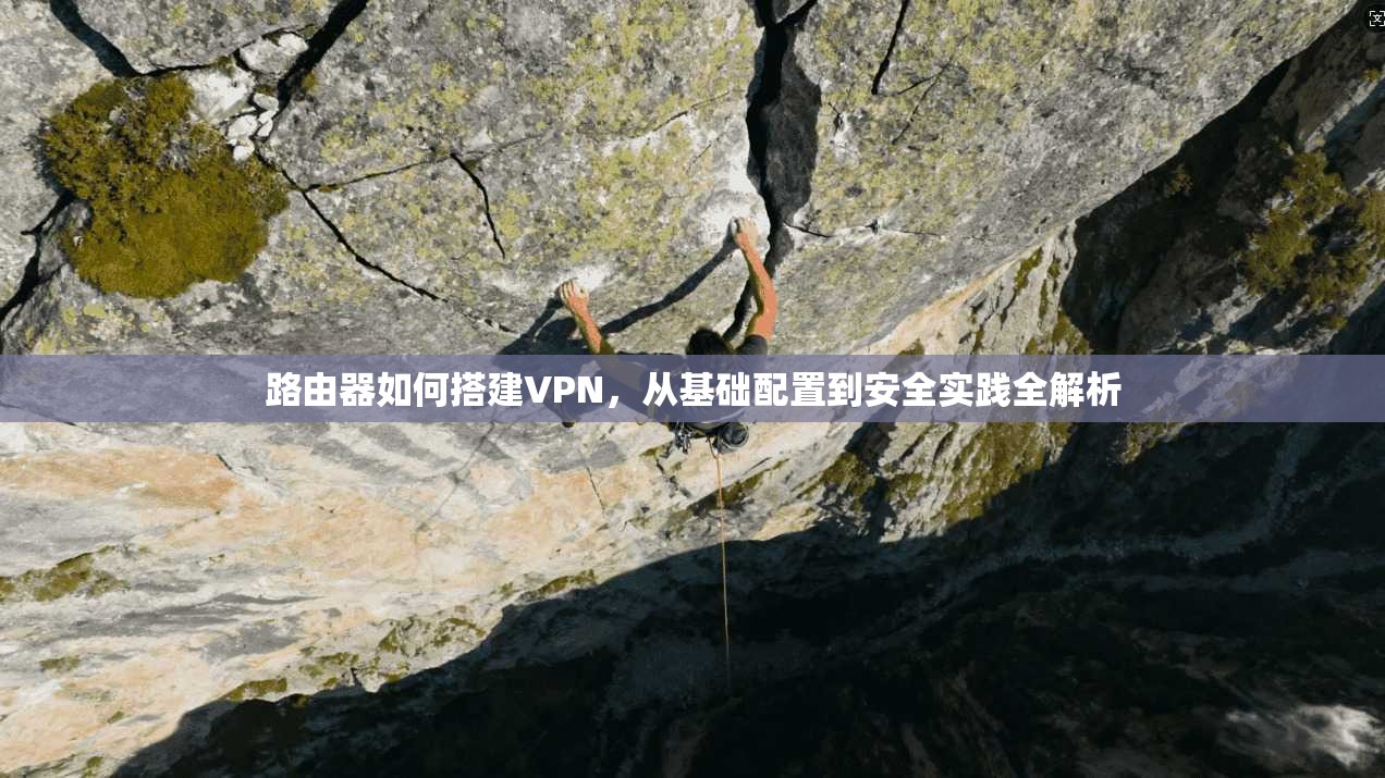 路由器如何搭建VPN，从基础配置到安全实践全解析