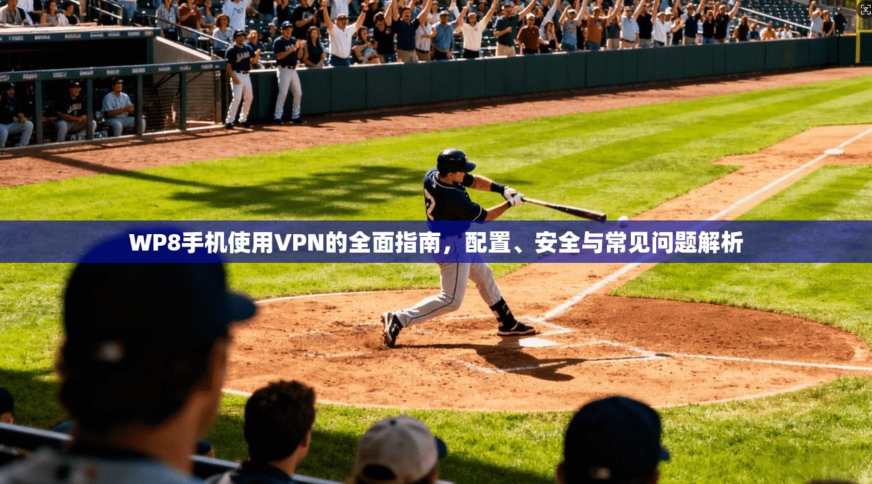 WP8手机使用VPN的全面指南，配置、安全与常见问题解析