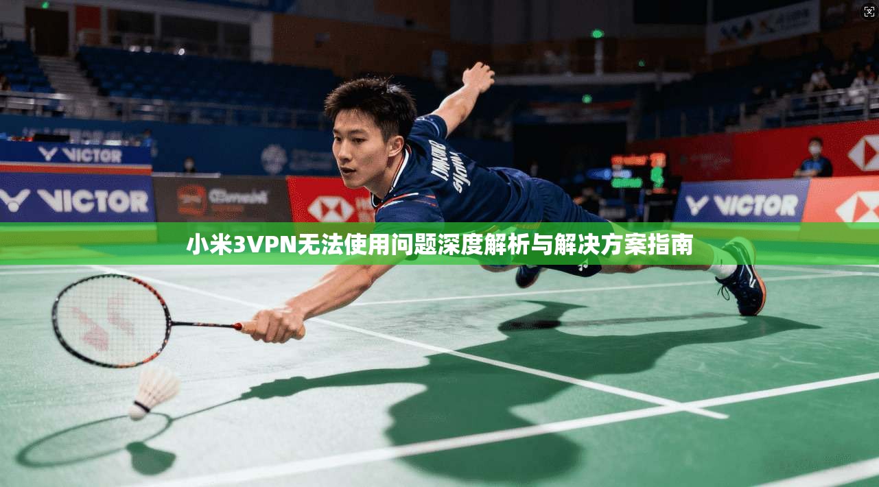 小米3VPN无法使用问题深度解析与解决方案指南