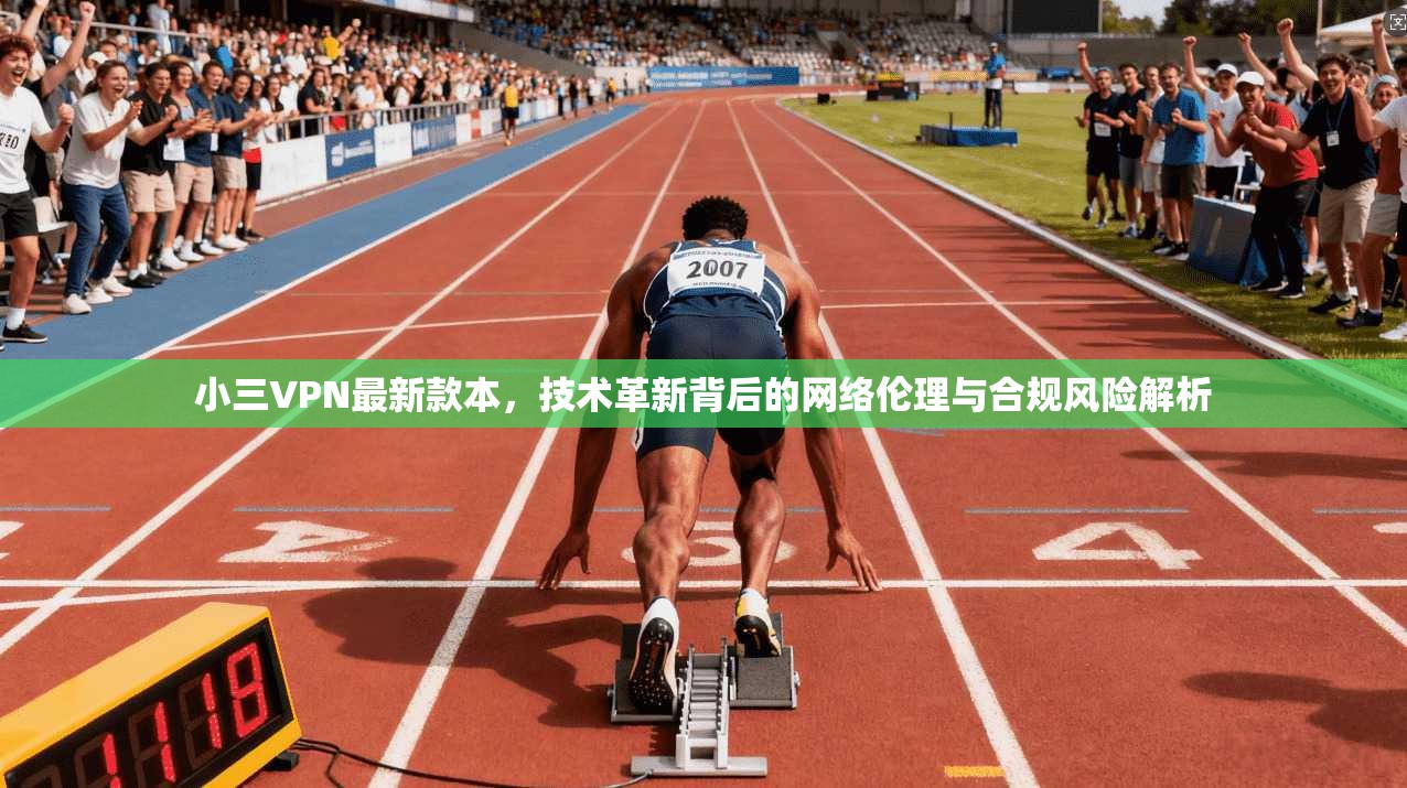 小三VPN最新款本，技术革新背后的网络伦理与合规风险解析