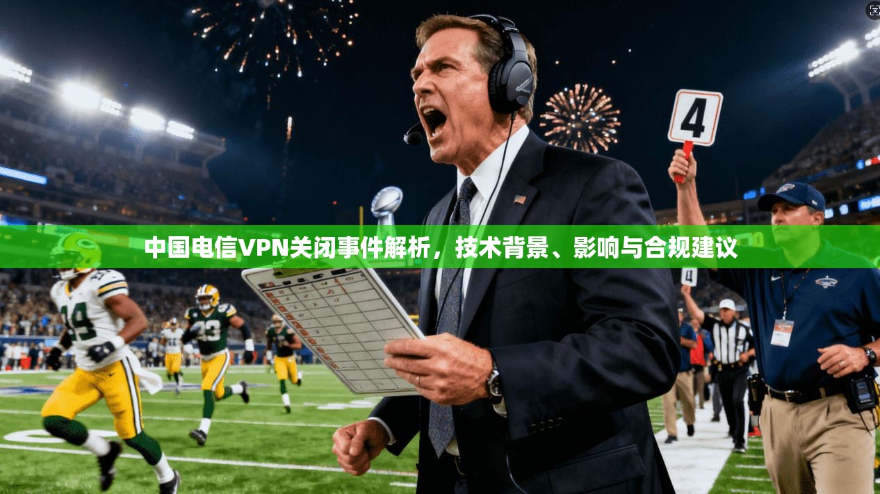 中国电信VPN关闭事件解析，技术背景、影响与合规建议