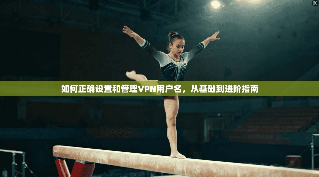 如何正确设置和管理VPN用户名，从基础到进阶指南