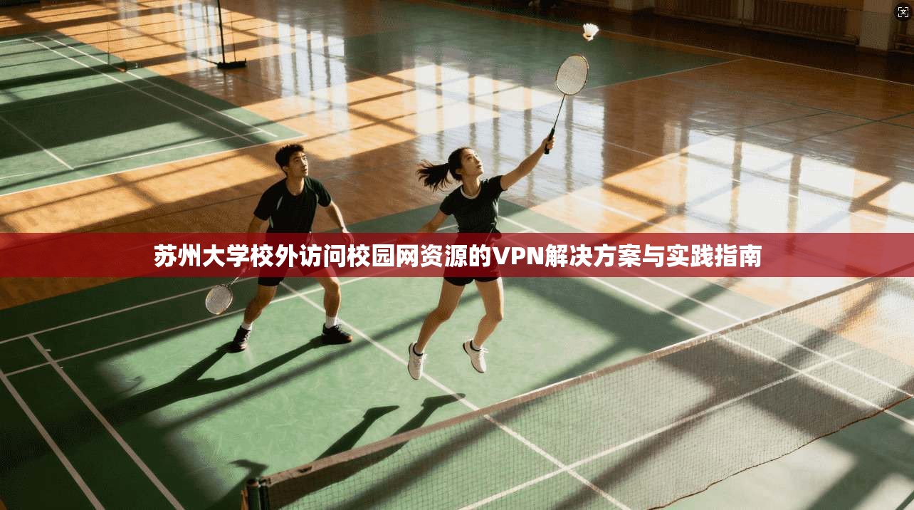 苏州大学校外访问校园网资源的VPN解决方案与实践指南