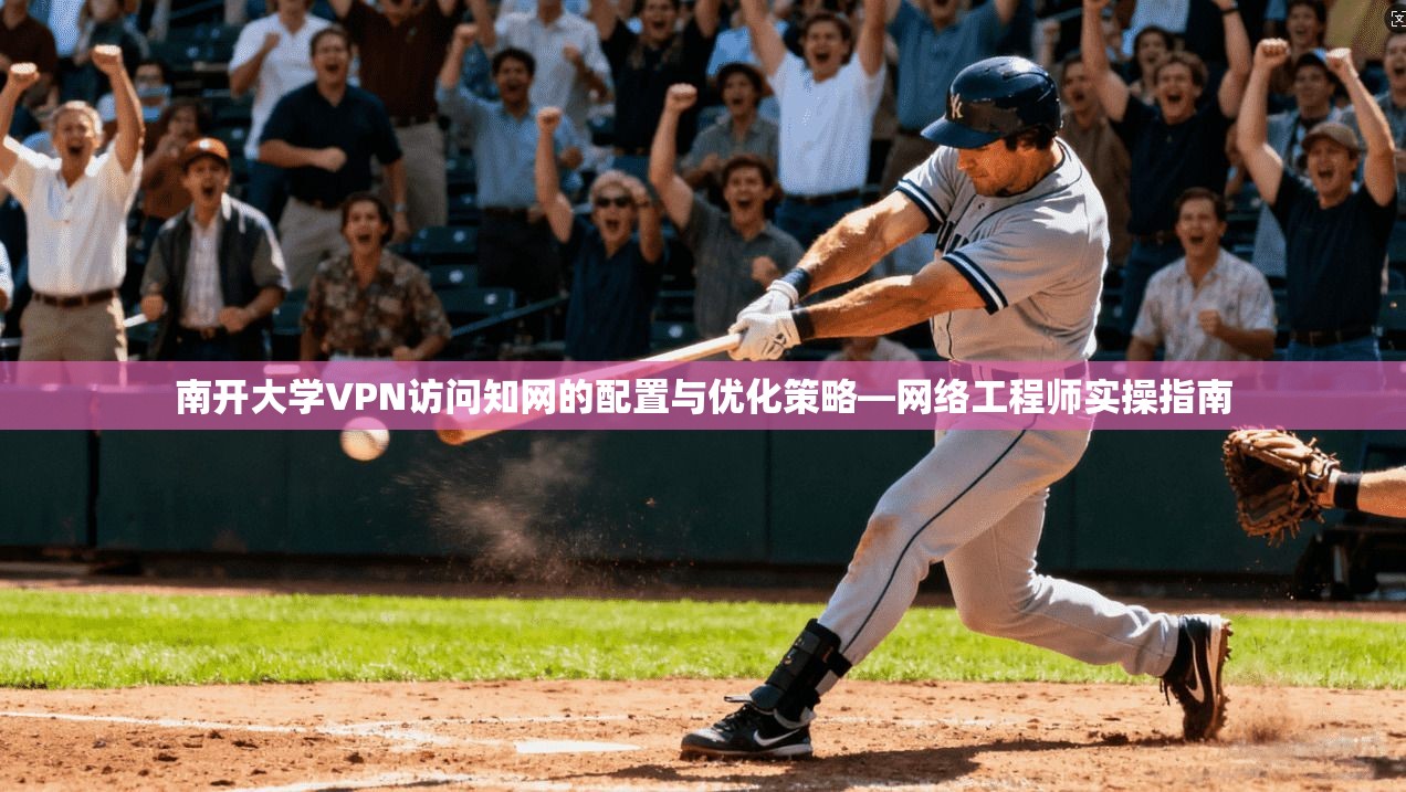 南开大学VPN访问知网的配置与优化策略—网络工程师实操指南