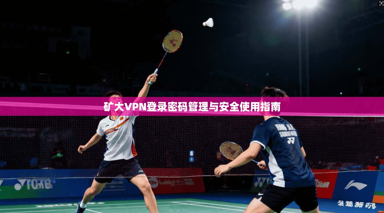 矿大VPN登录密码管理与安全使用指南