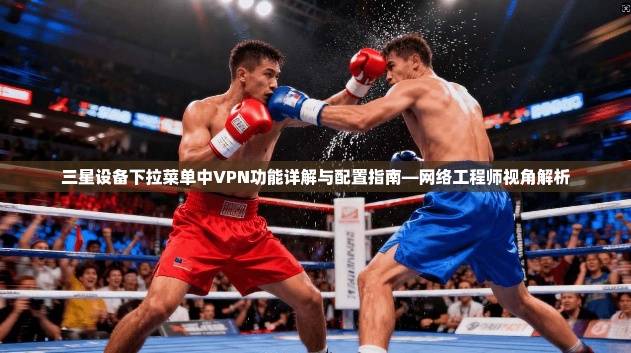 三星设备下拉菜单中VPN功能详解与配置指南—网络工程师视角解析