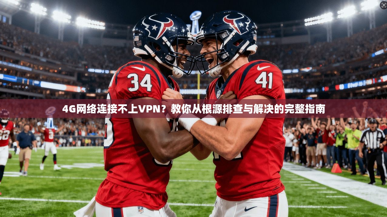 4G网络连接不上VPN？教你从根源排查与解决的完整指南