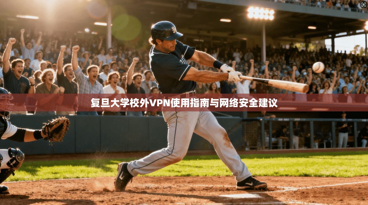 复旦大学校外VPN使用指南与网络安全建议