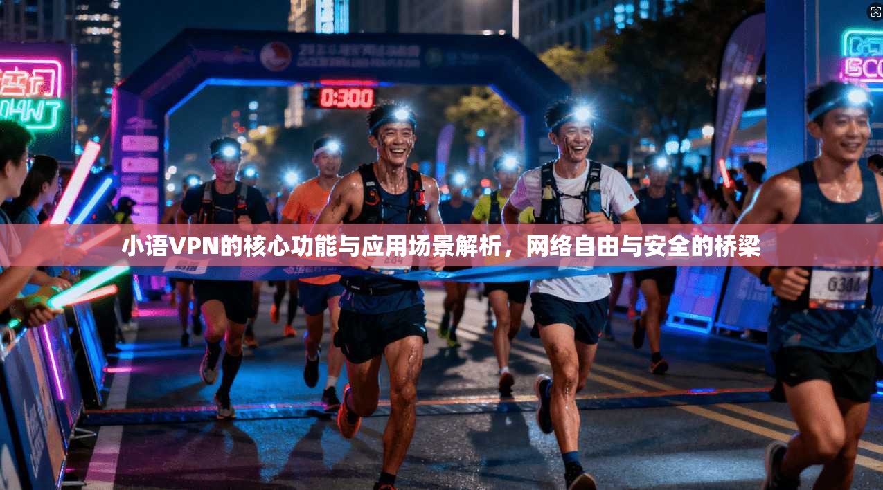 小语VPN的核心功能与应用场景解析，网络自由与安全的桥梁