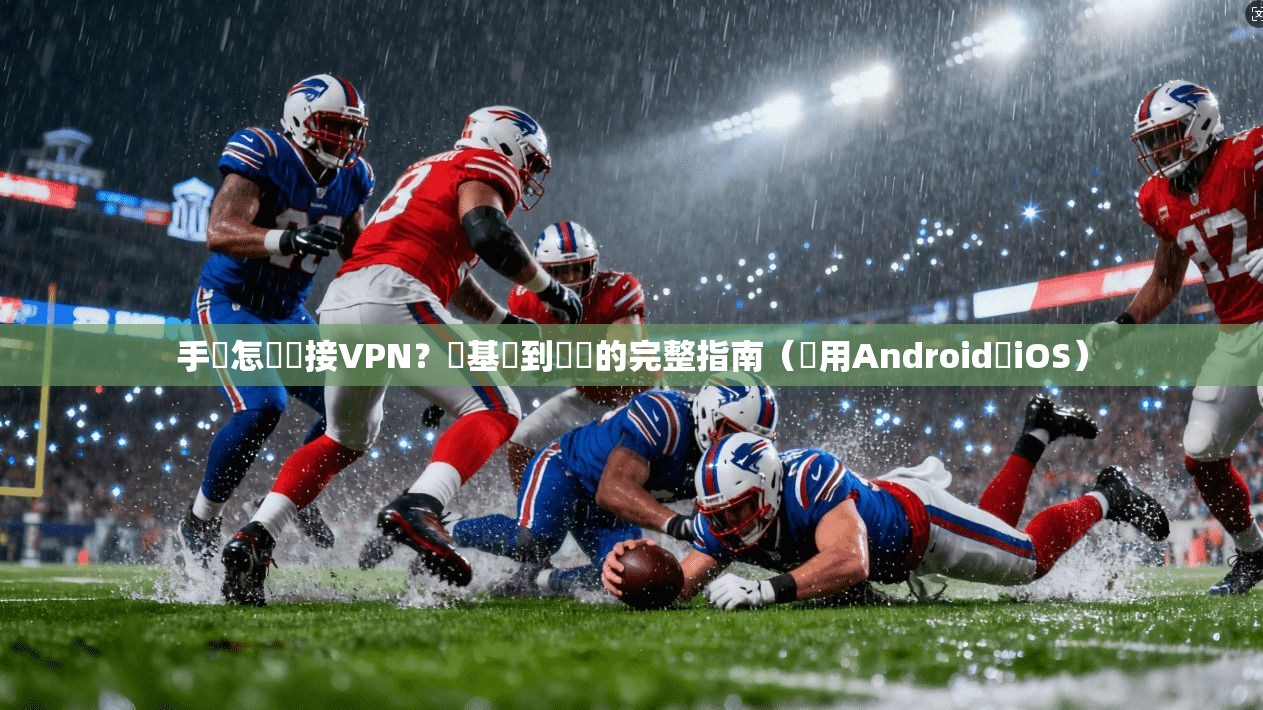 手機怎麼連接VPN？從基礎到實戰的完整指南（適用Android與iOS）