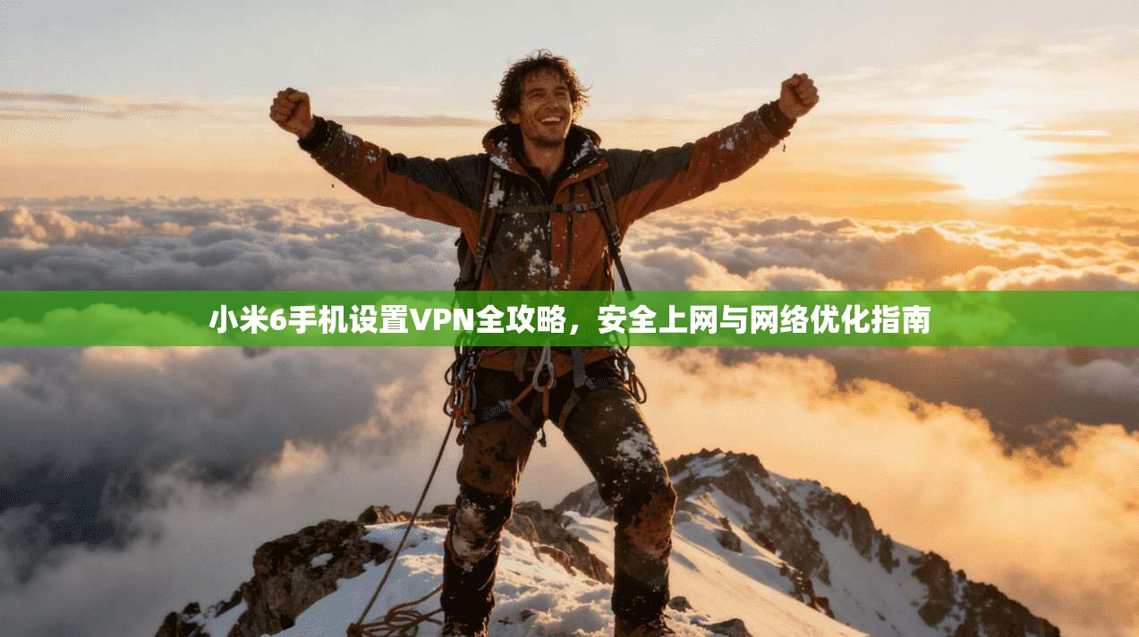 小米6手机设置VPN全攻略，安全上网与网络优化指南