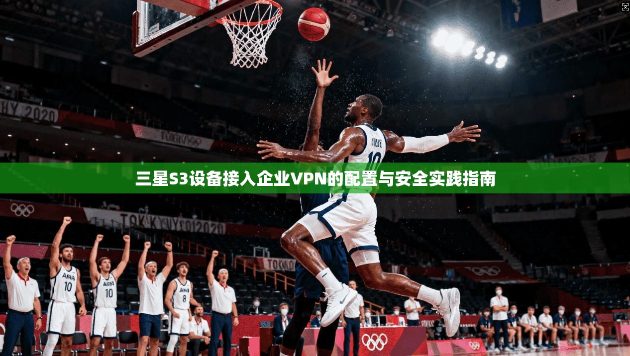 三星S3设备接入企业VPN的配置与安全实践指南