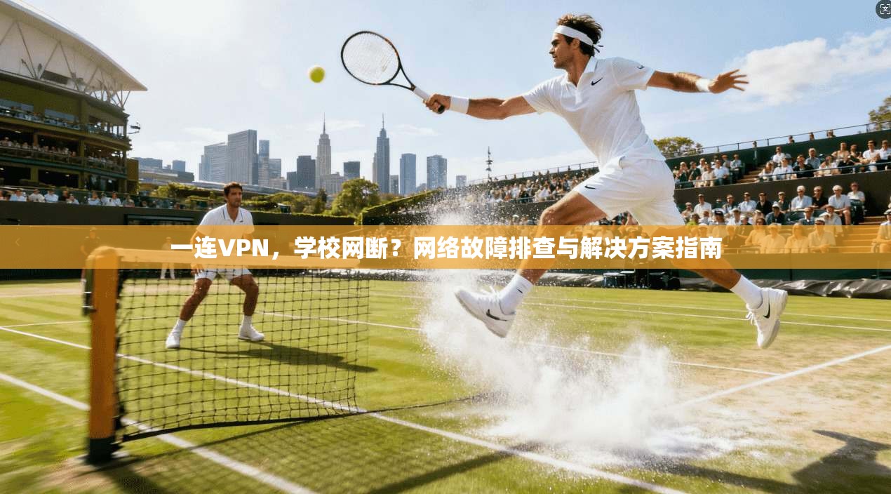 一连VPN，学校网断？网络故障排查与解决方案指南