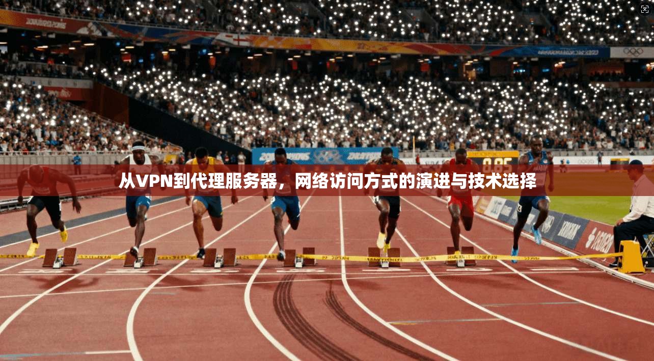 从VPN到代理服务器，网络访问方式的演进与技术选择