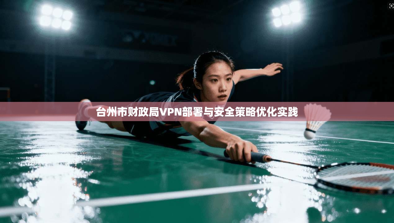 台州市财政局VPN部署与安全策略优化实践