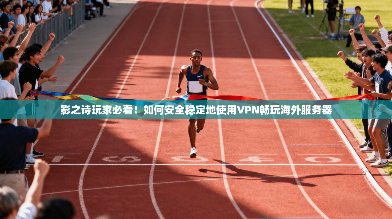 影之诗玩家必看！如何安全稳定地使用VPN畅玩海外服务器