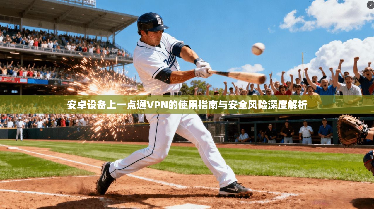 安卓设备上一点通VPN的使用指南与安全风险深度解析
