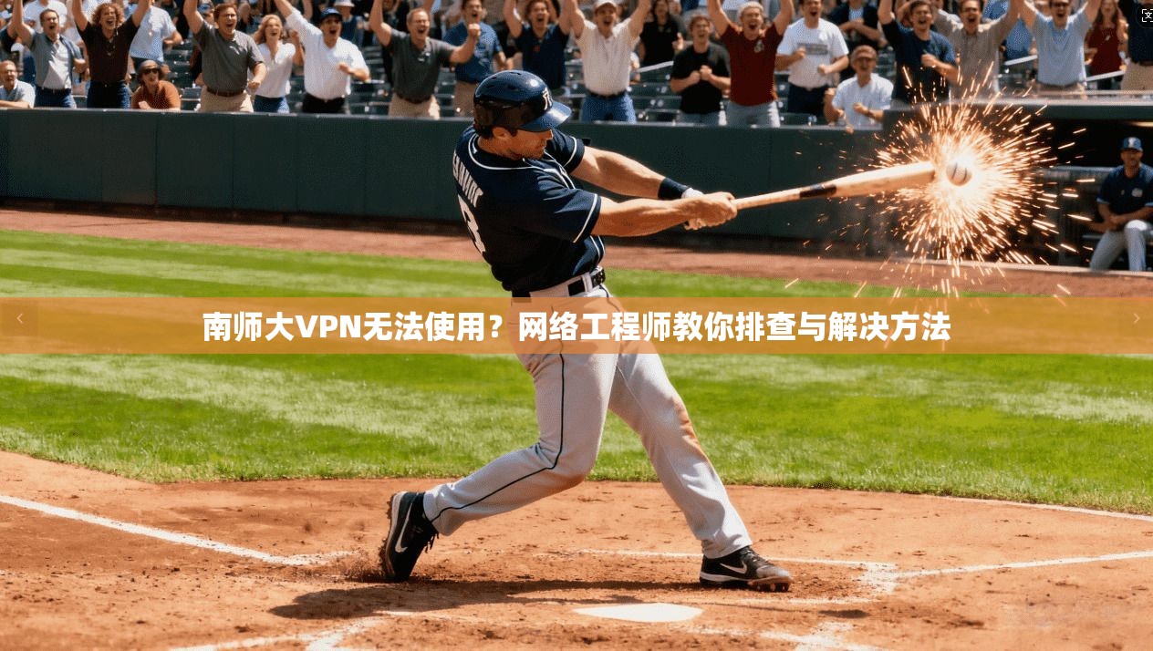 南师大VPN无法使用？网络工程师教你排查与解决方法