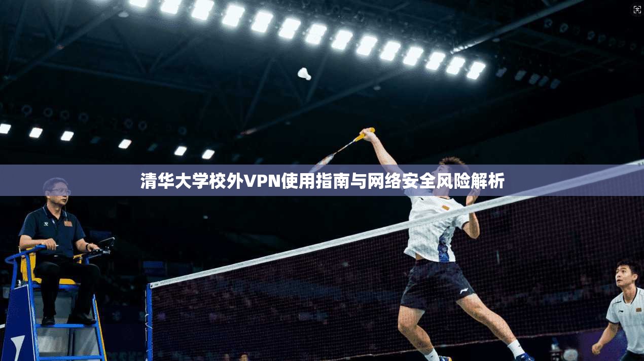 清华大学校外VPN使用指南与网络安全风险解析