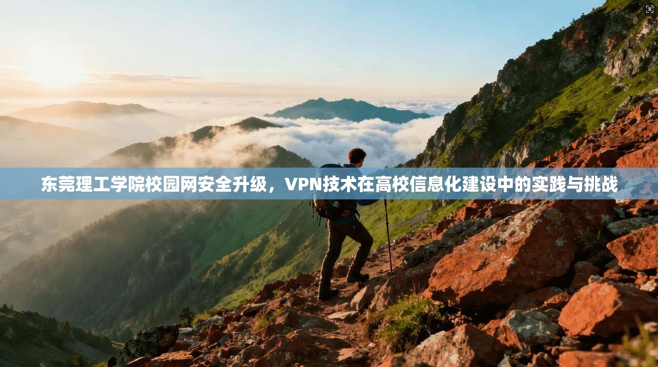 东莞理工学院校园网安全升级，VPN技术在高校信息化建设中的实践与挑战