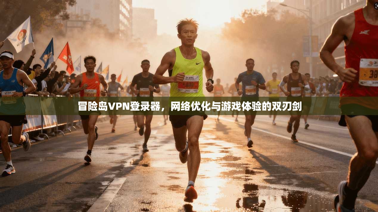 冒险岛VPN登录器，网络优化与游戏体验的双刃剑