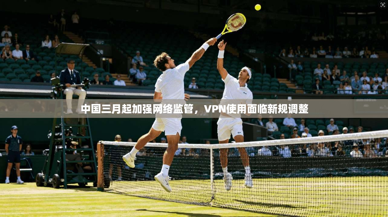 中国三月起加强网络监管，VPN使用面临新规调整