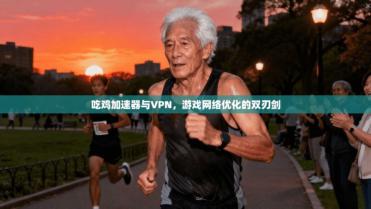吃鸡加速器与VPN，游戏网络优化的双刃剑