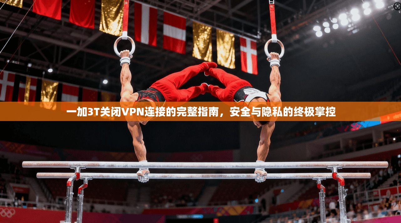 一加3T关闭VPN连接的完整指南，安全与隐私的终极掌控