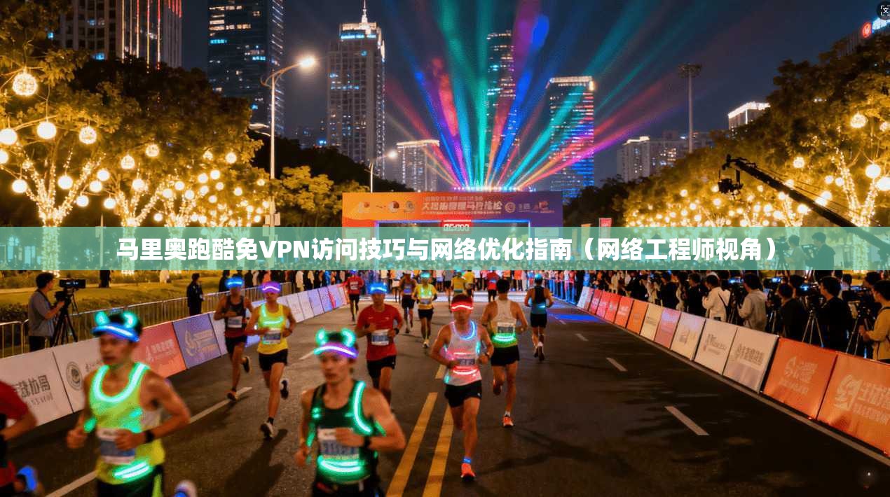 马里奥跑酷免VPN访问技巧与网络优化指南（网络工程师视角）